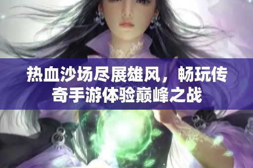 热血沙场尽展雄风，畅玩传奇手游体验巅峰之战