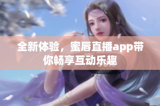 全新体验，蜜唇直播app带你畅享互动乐趣