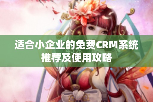 适合小企业的免费CRM系统推荐及使用攻略