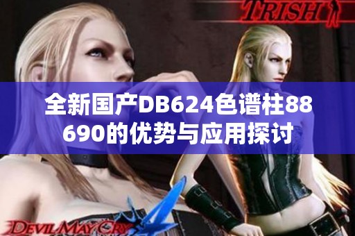 全新国产DB624色谱柱88690的优势与应用探讨