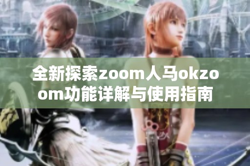 全新探索zoom人马okzoom功能详解与使用指南