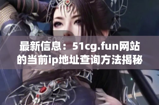 最新信息：51cg.fun网站的当前ip地址查询方法揭秘