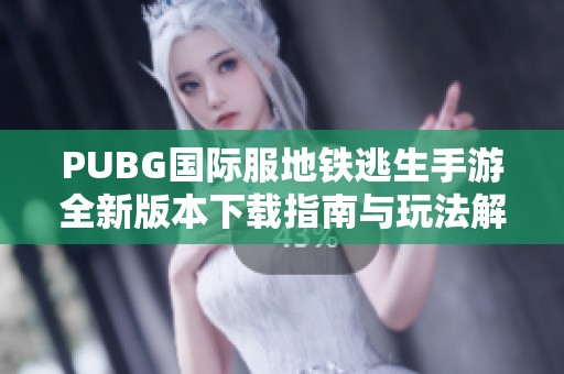 PUBG国际服地铁逃生手游全新版本下载指南与玩法解析