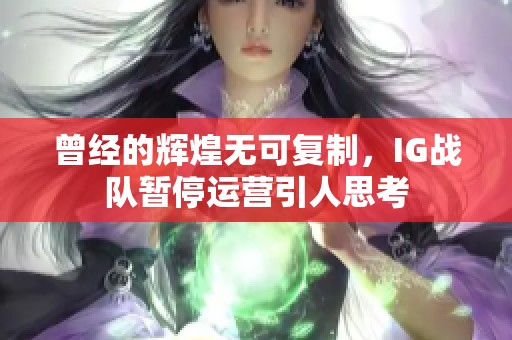 曾经的辉煌无可复制，IG战队暂停运营引人思考