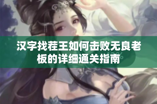 汉字找茬王如何击败无良老板的详细通关指南