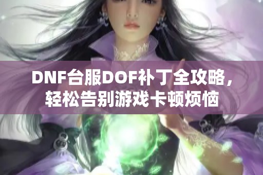 DNF台服DOF补丁全攻略，轻松告别游戏卡顿烦恼