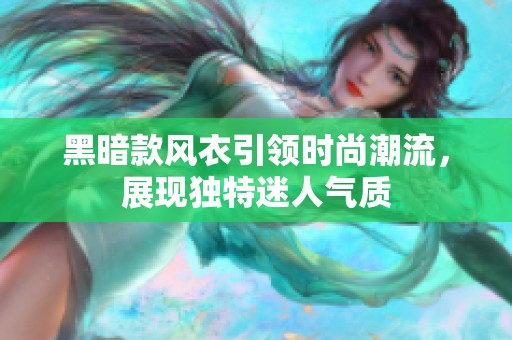 黑暗款风衣引领时尚潮流，展现独特迷人气质