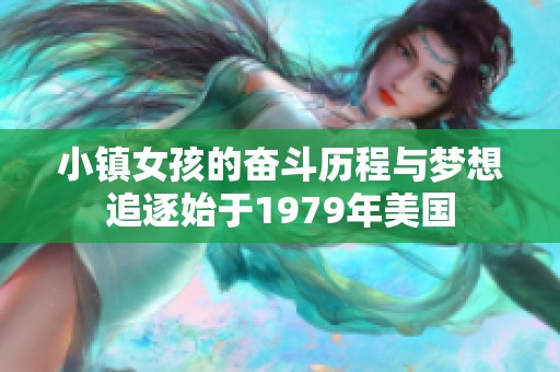 小镇女孩的奋斗历程与梦想追逐始于1979年美国