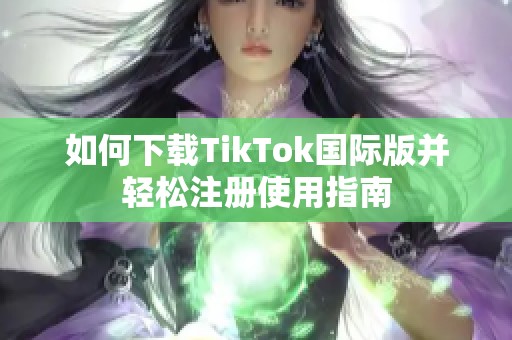 如何下载TikTok国际版并轻松注册使用指南