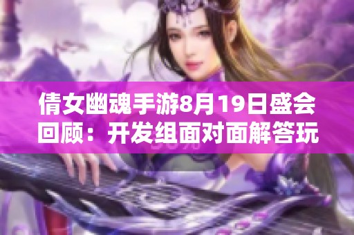 倩女幽魂手游8月19日盛会回顾：开发组面对面解答玩家疑难问题