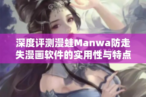 深度评测漫蛙Manwa防走失漫画软件的实用性与特点