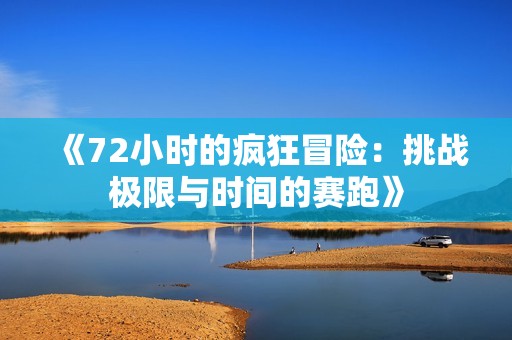 《72小时的疯狂冒险：挑战极限与时间的赛跑》