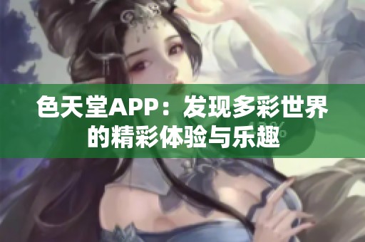 色天堂APP：发现多彩世界的精彩体验与乐趣