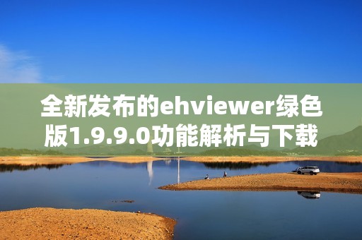 全新发布的ehviewer绿色版1.9.9.0功能解析与下载指南