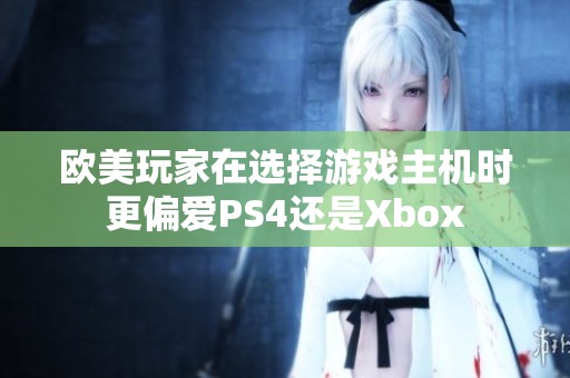 欧美玩家在选择游戏主机时更偏爱PS4还是Xbox