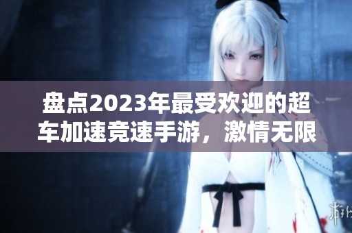 盘点2023年最受欢迎的超车加速竞速手游，激情无限谁能称王