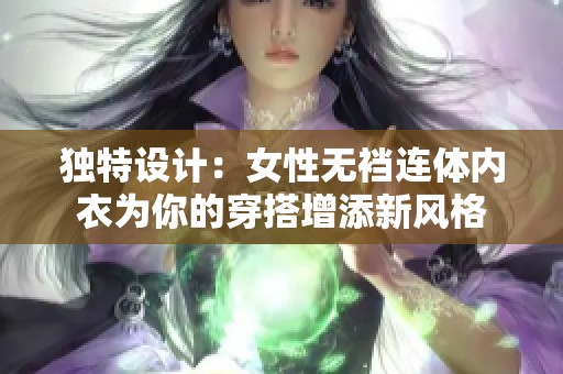 独特设计：女性无裆连体内衣为你的穿搭增添新风格