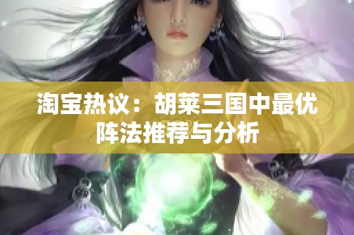 淘宝热议：胡莱三国中最优阵法推荐与分析