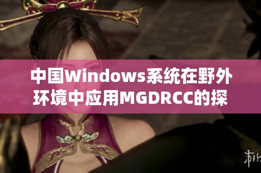 中国Windows系统在野外环境中应用MGDRCC的探索与实践