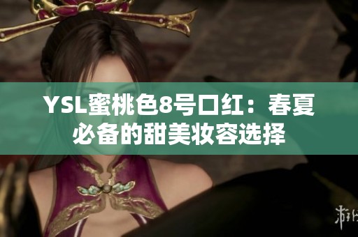 YSL蜜桃色8号口红：春夏必备的甜美妆容选择