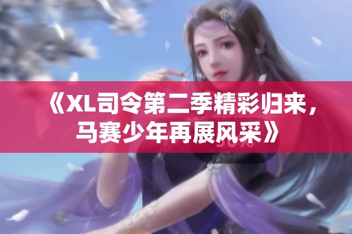 《XL司令第二季精彩归来，马赛少年再展风采》