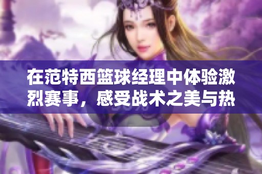 在范特西篮球经理中体验激烈赛事，感受战术之美与热血激情