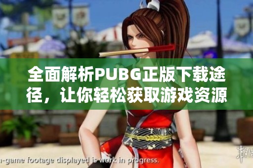 全面解析PUBG正版下载途径，让你轻松获取游戏资源