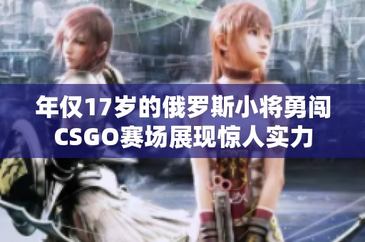 年仅17岁的俄罗斯小将勇闯CSGO赛场展现惊人实力