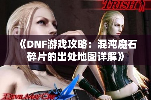 《DNF游戏攻略：混沌魔石碎片的出处地图详解》