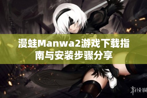 漫蛙Manwa2游戏下载指南与安装步骤分享