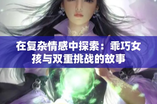 在复杂情感中探索：乖巧女孩与双重挑战的故事