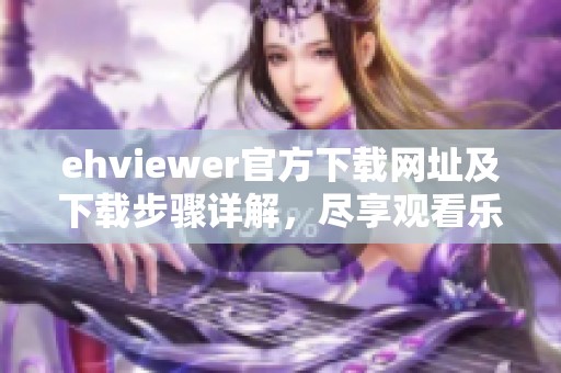 ehviewer官方下载网址及下载步骤详解，尽享观看乐趣