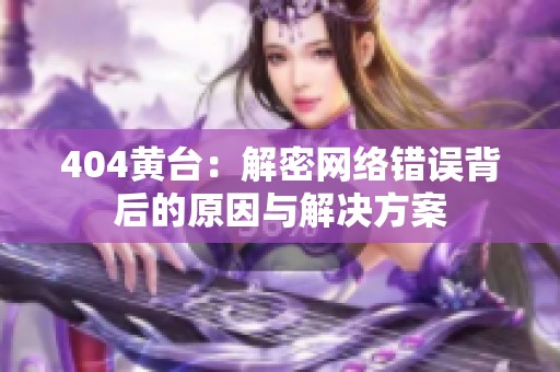 404黄台：解密网络错误背后的原因与解决方案