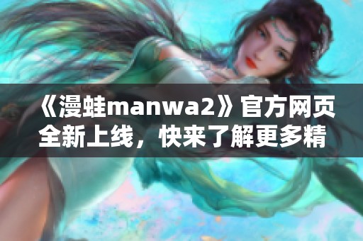 《漫蛙manwa2》官方网页全新上线，快来了解更多精彩内容！