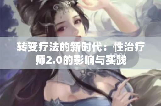 转变疗法的新时代：性治疗师2.0的影响与实践