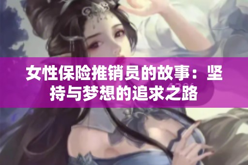 女性保险推销员的故事：坚持与梦想的追求之路