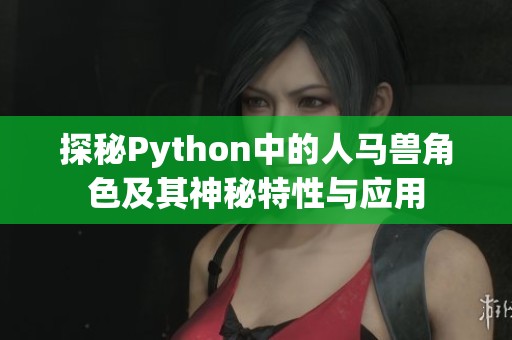 探秘Python中的人马兽角色及其神秘特性与应用