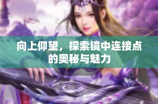 向上仰望，探索镜中连接点的奥秘与魅力