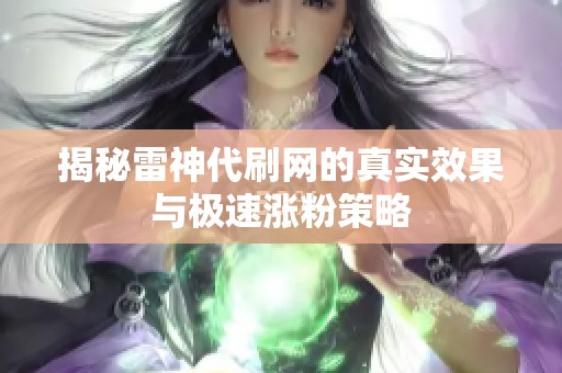 揭秘雷神代刷网的真实效果与极速涨粉策略