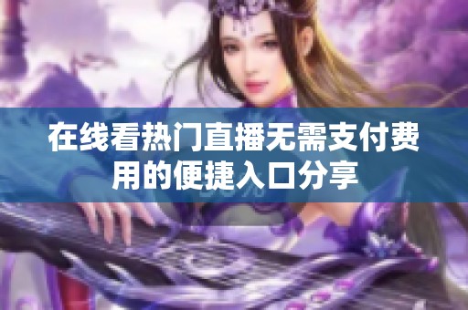 在线看热门直播无需支付费用的便捷入口分享