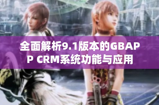 全面解析9.1版本的GBAPP CRM系统功能与应用