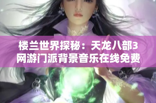 楼兰世界探秘：天龙八部3网游门派背景音乐在线免费欣赏