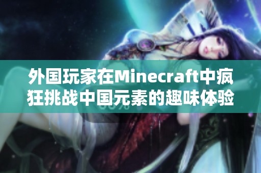 外国玩家在Minecraft中疯狂挑战中国元素的趣味体验