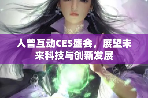 人曾互动CES盛会，展望未来科技与创新发展