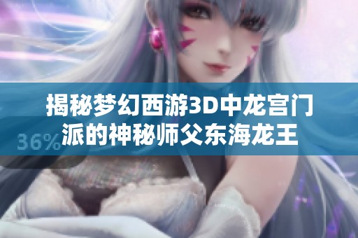 揭秘梦幻西游3D中龙宫门派的神秘师父东海龙王