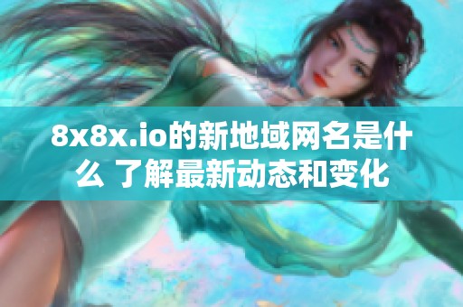 8x8x.io的新地域网名是什么 了解最新动态和变化