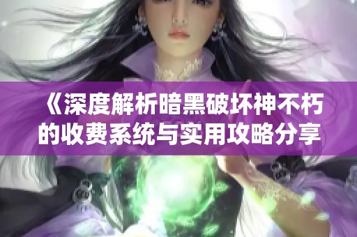 《深度解析暗黑破坏神不朽的收费系统与实用攻略分享》