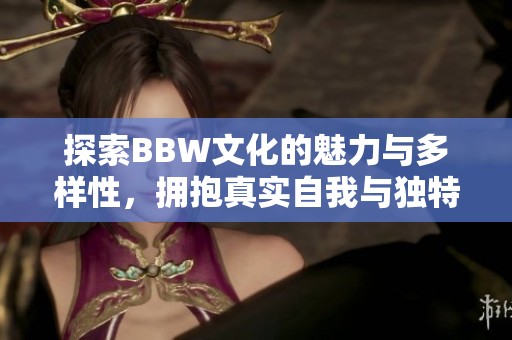 探索BBW文化的魅力与多样性，拥抱真实自我与独特风采