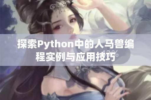 探索Python中的人马兽编程实例与应用技巧