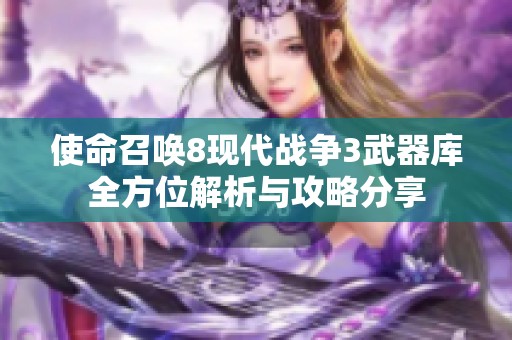 使命召唤8现代战争3武器库全方位解析与攻略分享